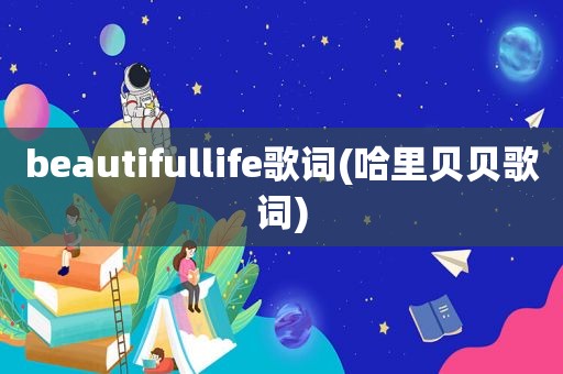 beautifullife歌词(哈里贝贝歌词)