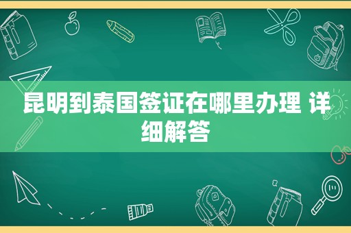 昆明到泰国签证在哪里办理 详细解答