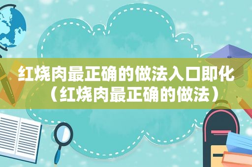 红烧肉最正确的做法入口即化（红烧肉最正确的做法）