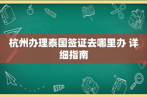 杭州办理泰国签证去哪里办 详细指南