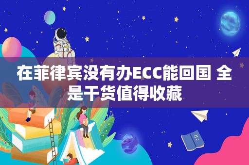 在菲律宾没有办ECC能回国 全是干货值得收藏