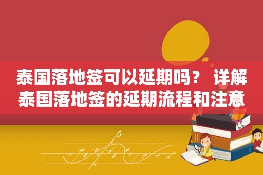 泰国落地签可以延期吗？ 详解泰国落地签的延期流程和注意事项