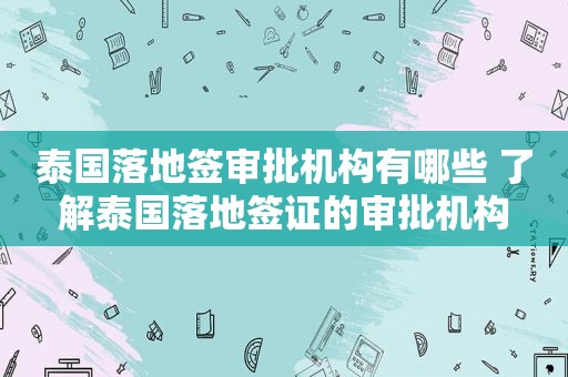 泰国落地签审批机构有哪些 了解泰国落地签证的审批机构