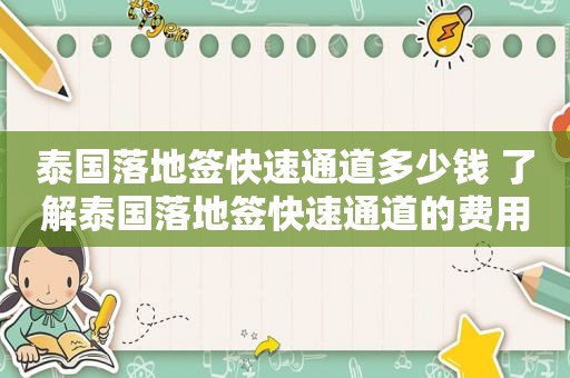 泰国落地签快速通道多少钱 了解泰国落地签快速通道的费用和流程