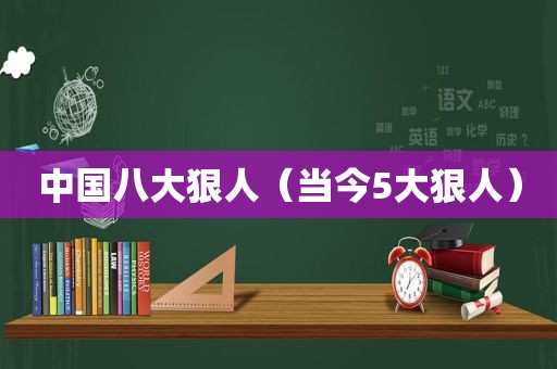 中国八大狠人（当今5大狠人）