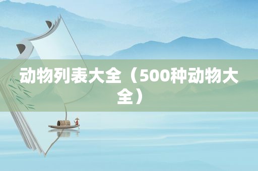 动物列表大全（500种动物大全）