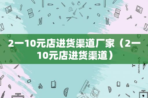 2一10元店进货渠道厂家（2一10元店进货渠道）