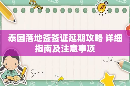 泰国落地签签证延期攻略 详细指南及注意事项