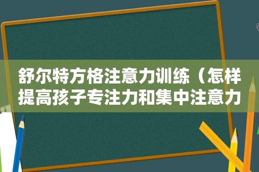 舒尔特方格注意力训练（怎样提高孩子专注力和集中注意力）