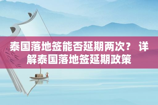 泰国落地签能否延期两次？ 详解泰国落地签延期政策