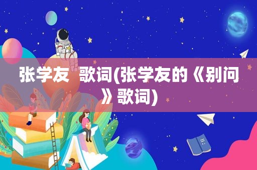 张学友  歌词(张学友的《别问》歌词)