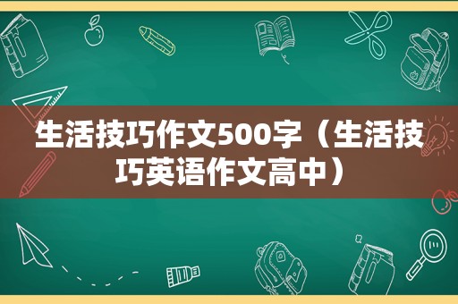 生活技巧作文500字（生活技巧英语作文高中）