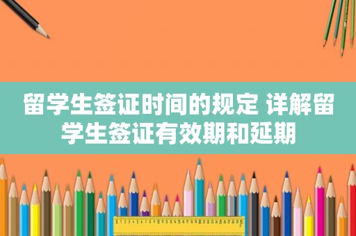 留学生签证时间的规定 详解留学生签证有效期和延期