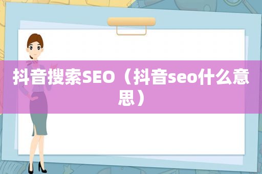 抖音搜索SEO（抖音seo什么意思）