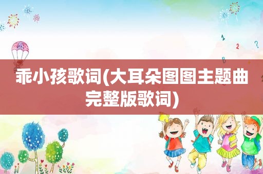 乖小孩歌词(大耳朵图图主题曲完整版歌词)