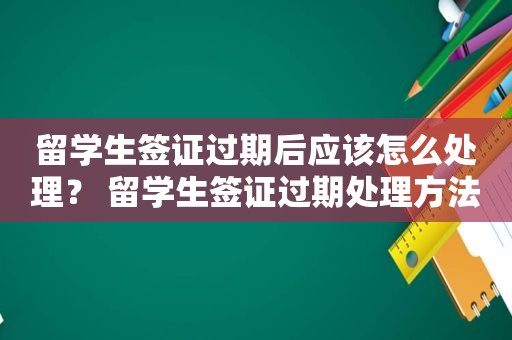 留学生签证过期后应该怎么处理？ 留学生签证过期处理方法