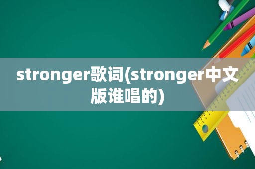 stronger歌词(stronger中文版谁唱的)