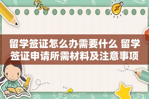 留学签证怎么办需要什么 留学签证申请所需材料及注意事项