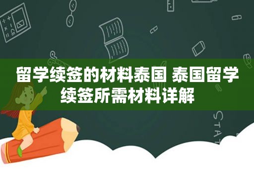 留学续签的材料泰国 泰国留学续签所需材料详解