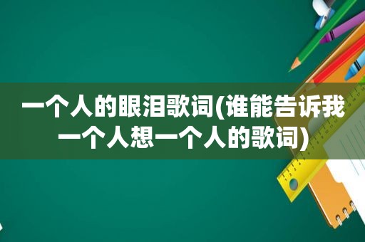 一个人的眼泪歌词(谁能告诉我一个人想一个人的歌词)