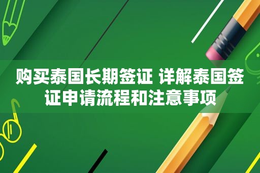 购买泰国长期签证 详解泰国签证申请流程和注意事项