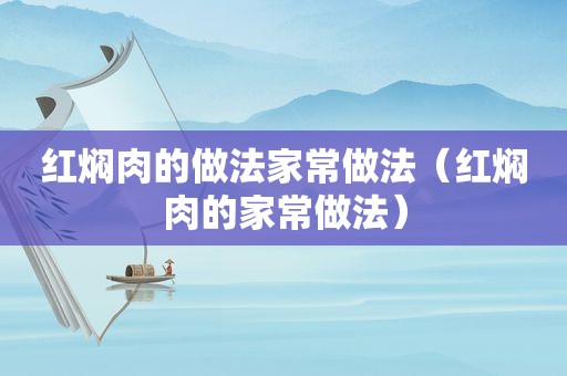 红焖肉的做法家常做法（红焖肉的家常做法）