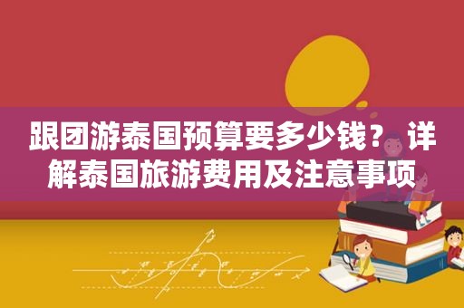 跟团游泰国预算要多少钱？ 详解泰国旅游费用及注意事项