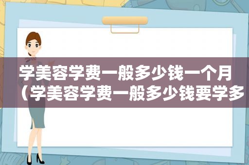 学美容学费一般多少钱一个月（学美容学费一般多少钱要学多久）