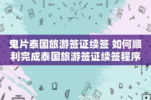 鬼片泰国旅游签证续签 如何顺利完成泰国旅游签证续签程序