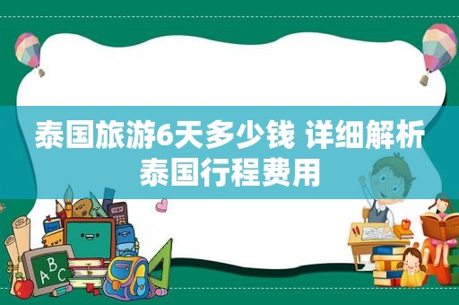 泰国旅游6天多少钱 详细解析泰国行程费用