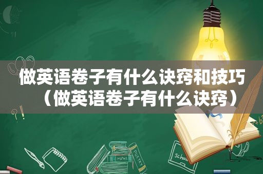 做英语卷子有什么诀窍和技巧（做英语卷子有什么诀窍）