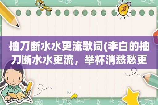 抽刀断水水更流歌词(李白的抽刀断水水更流，举杯消愁愁更愁是哪首歌的歌词啊)