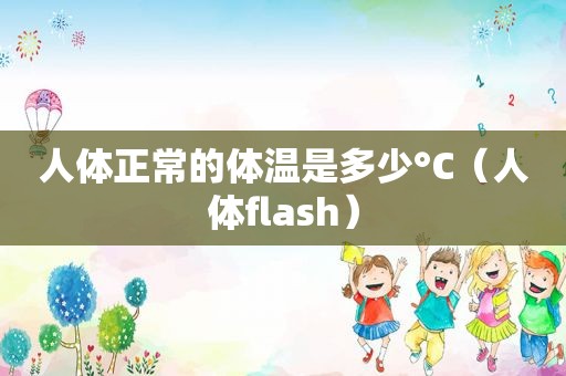 人体正常的体温是多少°C（人体flash）