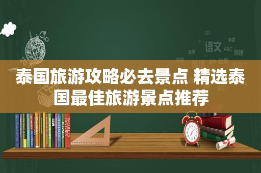 泰国旅游攻略必去景点  *** 泰国最佳旅游景点推荐