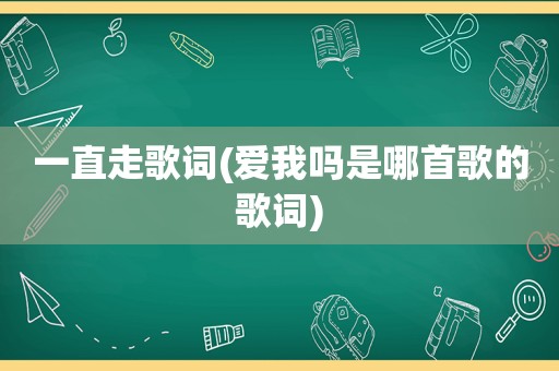 一直走歌词(爱我吗是哪首歌的歌词)