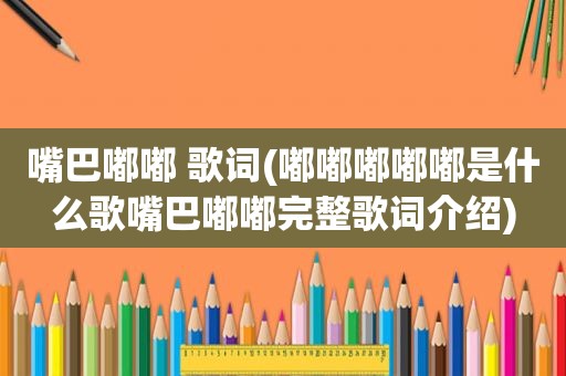 嘴巴嘟嘟 歌词(嘟嘟嘟嘟嘟是什么歌嘴巴嘟嘟完整歌词介绍)