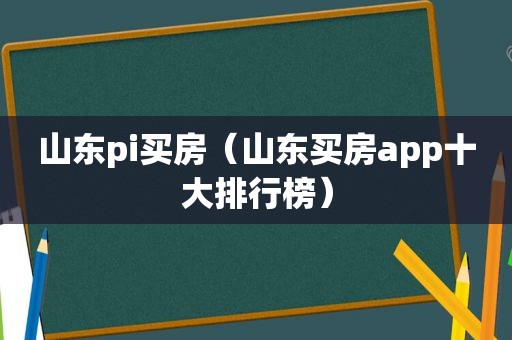 山东pi买房（山东买房app十大排行榜）