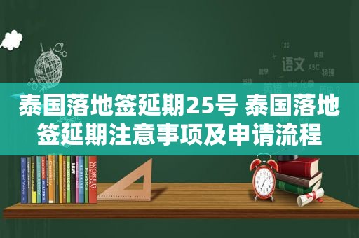 泰国落地签延期25号 泰国落地签延期注意事项及申请流程