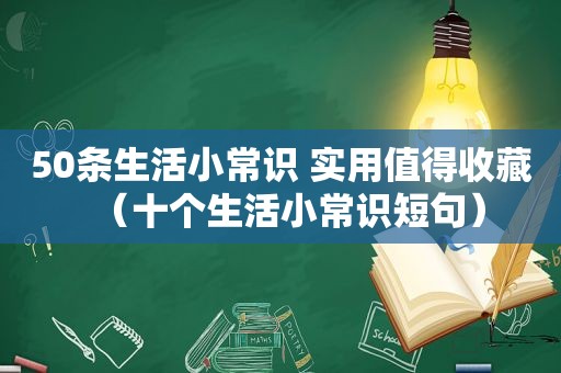 50条生活小常识 实用值得收藏（十个生活小常识短句）