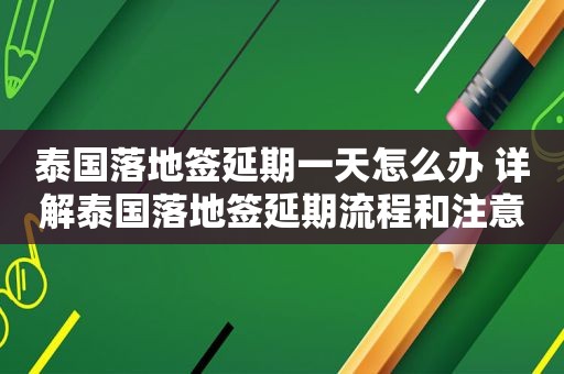 泰国落地签延期一天怎么办 详解泰国落地签延期流程和注意事项