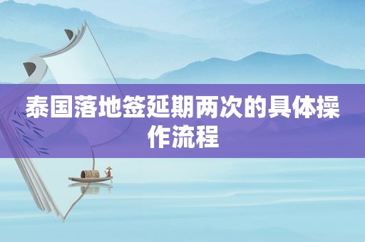 泰国落地签延期两次的具体操作流程