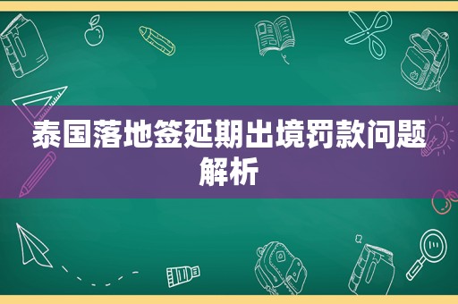 泰国落地签延期出境罚款问题解析