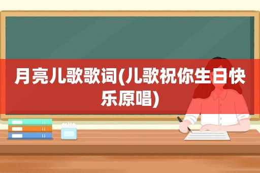 月亮儿歌歌词(儿歌祝你生日快乐原唱)