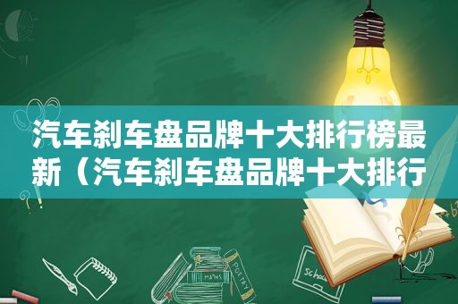 汽车刹车盘品牌十大排行榜最新（汽车刹车盘品牌十大排行）