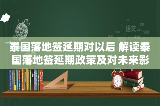 泰国落地签延期对以后 解读泰国落地签延期政策及对未来影响