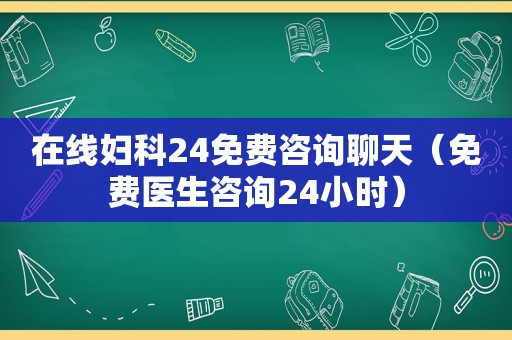 在线妇科24免费咨询聊天（免费医生咨询24小时）