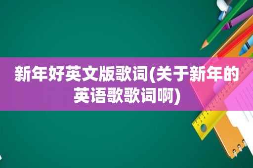 新年好英文版歌词(关于新年的英语歌歌词啊)