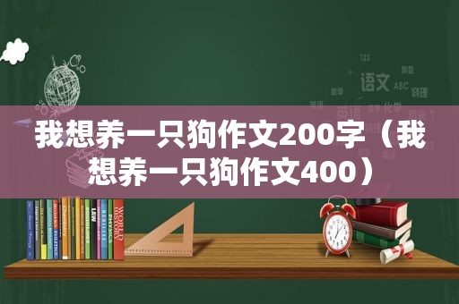 我想养一只狗作文200字（我想养一只狗作文400）