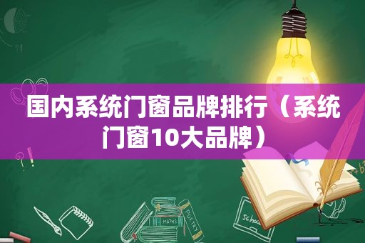 国内系统门窗品牌排行（系统门窗10大品牌）