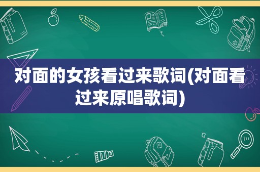 对面的女孩看过来歌词(对面看过来原唱歌词)